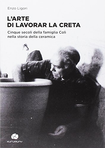 Stock image for L'arte di lavorar la creta. Cinque secoli della famiglia Col nella storia della ceramica for sale by libreriauniversitaria.it