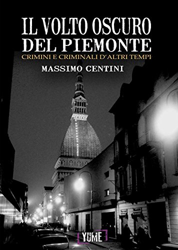 9788898862252: Il volto oscuro del Piemonte. Crimini e criminali d'altri tempi