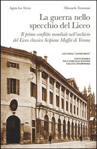 9788898877102: La guerra nello specchio del Liceo. Il primo conflitto mondiale nell'archivio del Liceo classico Scipione Maffei di Verona (Storie di Verona)