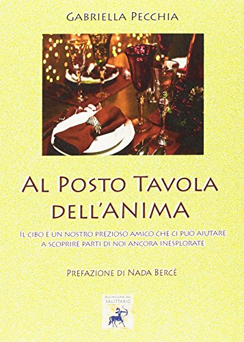 Al Posto Tavola Dell'Anima. Il Cibo è un Nostro Prezioso Amico che ci Può Aiutare a Scoprire Parti di Noi Ancora Inesplorate - Gabriella Pecchia