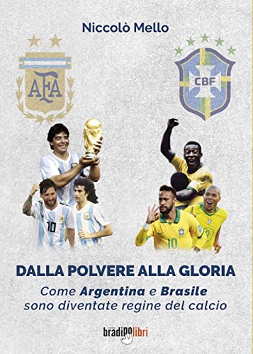 9788899146948: Dalla polvere alla gloria. Come Argentina e Brasile sono diventate le regine del calcio