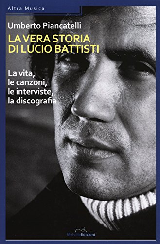 9788899294243: La vera storia di Lucio Battisti. La vita, le canzoni, le interviste, la discografia