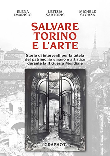 9788899781286: Salvare Torino e l'arte. Storie di interventi per la tutela del patrimonio umano e artistico durante la II guerra mondiale