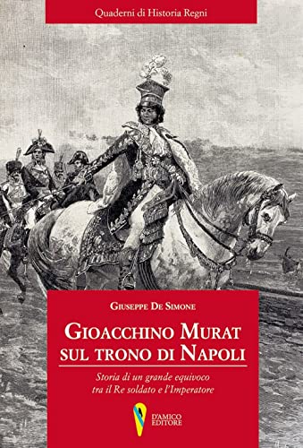9788899821890: Gioacchino Murat sul trono di Napoli. Storia di un grande equivoco tra il Re soldato e l'Imperatore (Historia Regni)