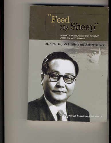 Stock image for Feed My Sheep: Pioneer of the Church of Jesus Christ of Latter-Day Saints in Korea- Dr. Kim, Ho Jik's Lifetime and Achievements for sale by Jenson Books Inc