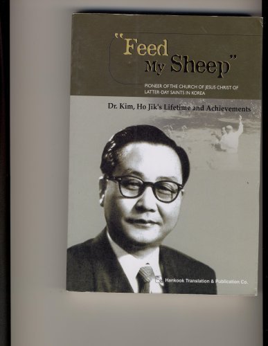 Stock image for Feed My Sheep: Pioneer of the Church of Jesus Christ of Latter-Day Saints in Korea- Dr. Kim, Ho Jik's Lifetime and Achievements for sale by Lexington Books Inc