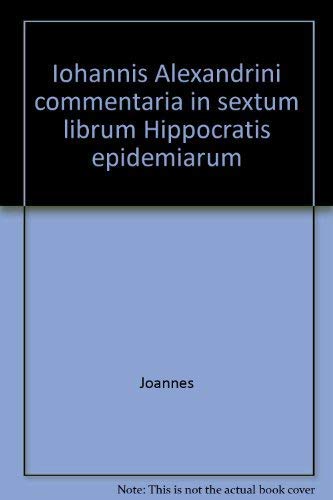 Iohannis Alexandrini Commentaria in sextum librum Hippocratis Epidemiarum .