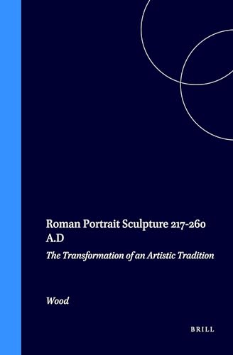 Roman Portrait Sculpture 217-260 A.D: The Transformation of an Artistic Tradition (Columbia Studies in the Classical Tradition) (9789004072824) by Wood, Susan