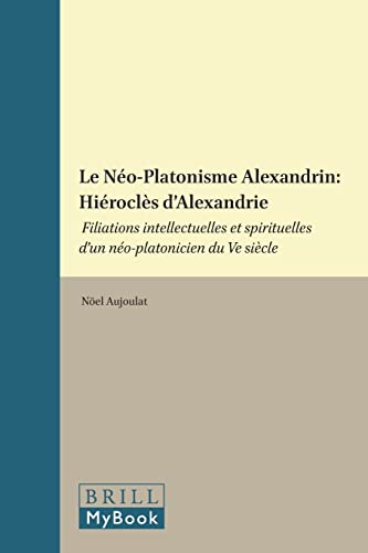 9789004075108: Le No-Platonisme Alexandrin: Hirocls d'Alexandrie: Filiations Intellectuelles Et Spirituelles d'Un No-Platonicien Du Ve Sicle: Filiations ... Du Ve Siecle: 45 (Philosophia Antiqua)