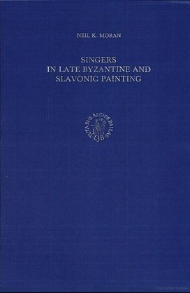 Singers in Late Byzantine and Slavonic Painting (Byzantina Neerlandica) - Moran