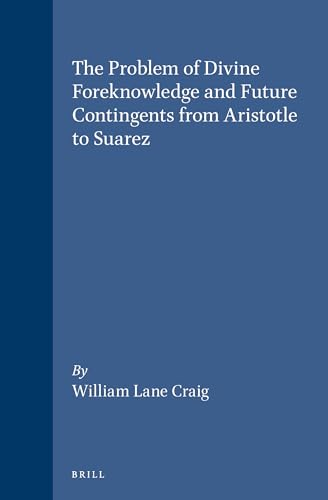 The Problem of Divine Foreknowledge and Future Contingents from Aristotle to Suarez (Brill's Studies in Intellectual History Voume 7) - Craig, William Lane