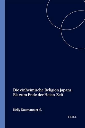 Die Einheimische Religion Japans. Bis Zum Ende Der Heian-Zeit: Die Einheimische Religion Japans -Teil - Bis Zum Ende Der Heian - Zeit (Handbuch Der . Funfte Abteilung, Vol 4, Section 1, Pt 1) - Naumann, Nelly