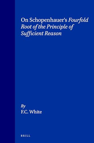 On Schopenhauer's Fourfold Root of the Principle of Sufficient Reason (Philosophy of History and Culture, 8) (9789004095434) by White, F. C.