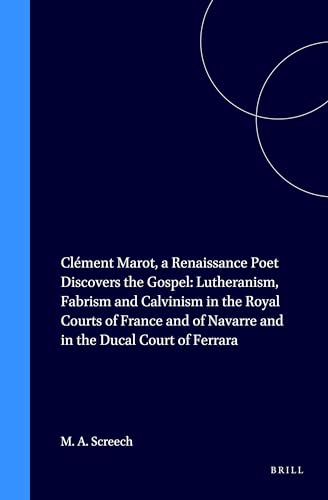 Clement Marot: A Renaissance Poet Discovers the Gospel : Lutheranism, Fabrism and Calvinism in the Royal Courts of France and of Navarre and in the (Studies in Medieval and Reformation Thought, 54) (9789004099098) by Screech, M. A.