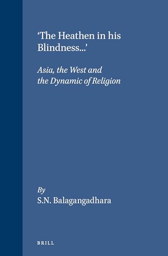 9789004099432: The 'Heathen in His Blindness...': Asia, the West and the Dynamic of Religion