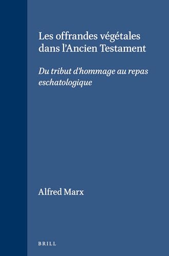 Les Offrandes Végétales Dans l'Ancien Testament : Du Tribut d'hommage Au Repas Eschatologique - Marx, Alfred