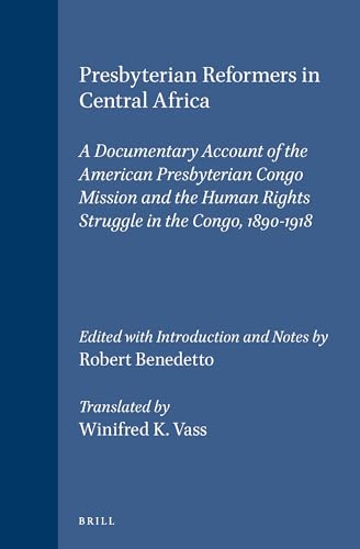 Presbyterian Reformers in Central Africa: A Documentary Account of the American Presbyterian Congo Mission and the Human Rights Struggle in the Congo, 1890-1918 (Studies in Christian Mission) (9789004102392) by Benedetto, Robert; Vass, Winifred K