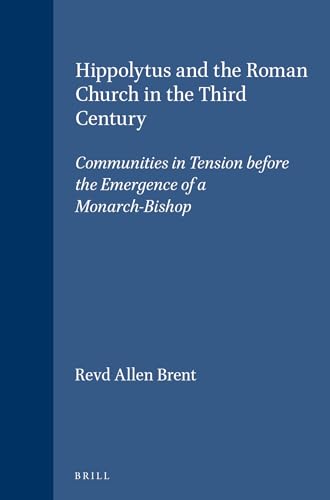 Hippolytus and the Roman Church in the Third Century: Communities in Tension Before the Emergence of a Monarch-Bishop (Supplements to Vigiliae Chris) (9789004102453) by Brent, Revd Allen
