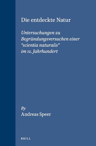 Die Entdeckte Natur: Untersuchungen Zu Begrundungsversuchen Einer "Scientia Naturalis" Im 12. Jahrhundert (STUDIEN UND TEXTE ZUR GEISTESGESCHICHTE DES MITTELALTERS) (German Edition) (9789004103450) by Speer, Andreas