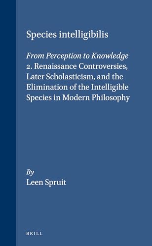 9789004103962: Species Intelligibilis: From Perception to Knowledge : Ii. Renaissance Controversies, Later Scholasticism, and the Elimination of the Intelligible S (002) (Brill's Studies in Intellectual History)