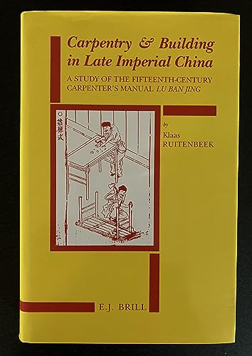 Carpentry and Building in Late Imperial China: A Study of the Fifteenth-Century Carpenter's Manual, Lu Ban jing (Sinica Leidensia, Vol. 23) (9789004105294) by Ruitenbeek, Klaas; Lu, Pan