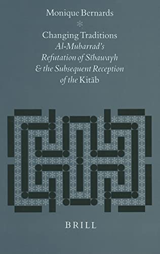 Changing Traditions: Al-Mubarrad's Refutation of Sibawayh and the Subsequent Reception of the Kitab (Studies in Semitic Languages and Linguistics) - Monique Bernards, Ahmad Ibn Muhammad Ibn Wallad