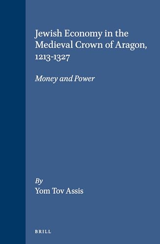 Jewish Economy in the Medieval Crown of Aragon, 1213-1327: Money and Power (Brill's Series in Jewish Studies, 18) (9789004106154) by Assis, Yom Tov