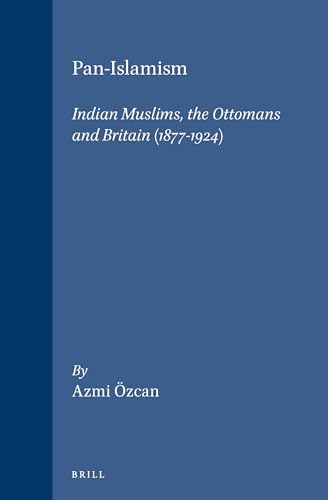 Pan-Islamism: Indian Muslims, the Ottomans and Britain (1877-1924) (Ottoman Empire and Its Heritage - Politics, Society and Economy , No 12) - Azmi Ozcan