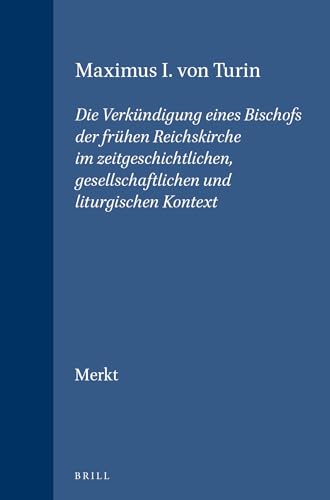 9789004108646: Maximus I. Von Turin: Die Verkundigung Eines Bischofs Der Fruhen Reichskirche Im Zeitgeschichtlichen, Gesellschaftlichen Und Liturgischen Kontext