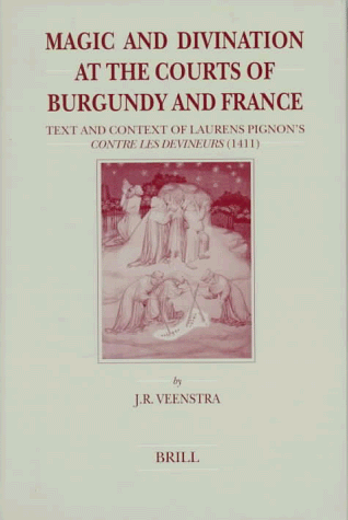 Magic and Divination at the Courts of Burgundy and France: Text and Context of Laurens Pignon's Contre Les Devineurs (1411) (Brill's Studies in Intellectual History) - Veenstra, Jan