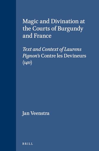 9789004109254: Magic and Divination at the Courts of Burgundy and France: Text and Context of Laurens Pignon's Contre Les Devineurs (1411) (Brill's Studies in Intellectual History) (English and French Edition)