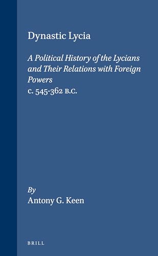 Dynastic Lycia: A Political History of the Lycians and Their Relations With Foreign Powers, C. 545-362 B.C. (Mnemosyne, Bibliotheca Classica Batava Supplementum) - Antony G Keen