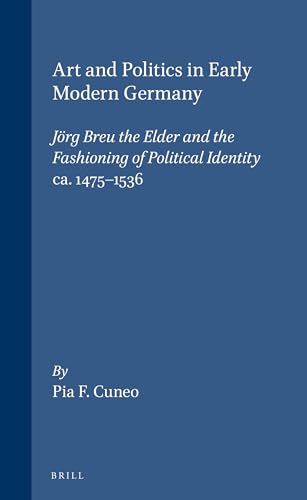 9789004111844: Art and Politics in Early Modern Germany: Jrg Breu the Elder and the Fashioning of Political Identity, Ca. 1475-1536: Jorg Breu the Elder and the ... (Studies in Medieval & Reformation Thought)