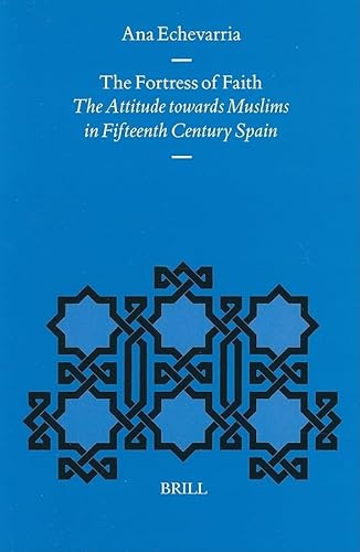 The Fortress of Faith: The Attitude Towards Muslims in Fifteenth Century Spain (Medieval and Early Modern Iberian World) - Ana Echevarria