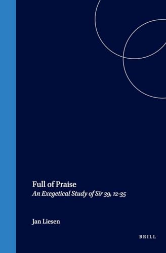 Full of Praise: An Exegetical Study of Sir 39, 12-35 (Supplements to the Journal for the Study of Judaism) - Jan Liesen