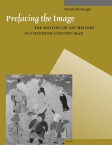 Prefacing the Image: The Writing Art History in Sixteenth-Century Iran (Muqarnas Supplement) (Muqarn - Roxburgh, Mr David J, Roxburgh, Professo
