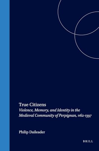 9789004115712: True Citizens: Violence, Memory, and Identity in the Medieval Community of Perpignan, 1162-1397 (Medieval Mediterranean)