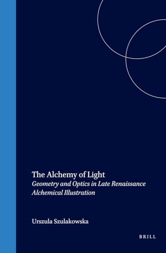 The Alchemy of Light: Geometry and Optics in Late Renaissance Alchemical Illustration (SYMBOLA ET EMBLEMATA STUDIES IN RENAISSANCE AND BAROQUE SYMBOLISM) (9789004116900) by Szulakowska, Urszula