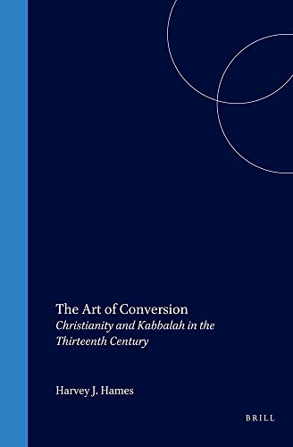 The Art of Conversion: Christianity and Kabbalah in the Thirteenth Century (Medieval Mediterranean: Peoples, Economies and Cultures, 400-1500) - Hames, Harvey