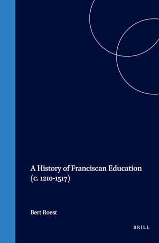 A History of Franciscan Education (c. 1210-1517) (Education and Society in the Middle Ages and Re...