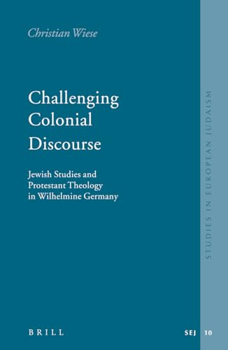 Challenging Colonial Discourse: Jewish Studies and Protestant Theology in Wilhelmine Germany. Translated from the German. - Wiese, Christian