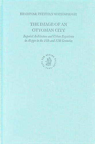 9789004124547: The Image Of An Ottoman City: Imperial Architecture And Urban Experience In Aleppo In The 16th And 17th Centuries (Ottoman Empire & Its Heritage, 33)