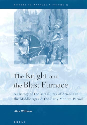 The Knight and the Blast Furnace: A History of the Metallurgy of Armour in the Middle Ages & the Early Modern Period (History of Warfare) (9789004124981) by Williams, Alan