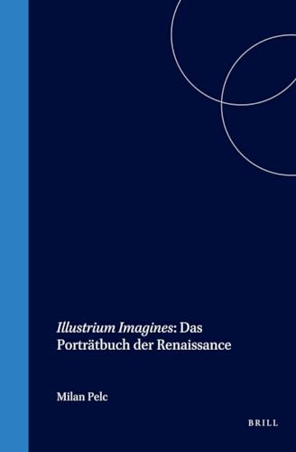 Illustrium Imagines: Das Portratbuch der Renaissance [Studies in Medieval and Reformation Thought, vol. LXXXVIII] - Pelc, Milan