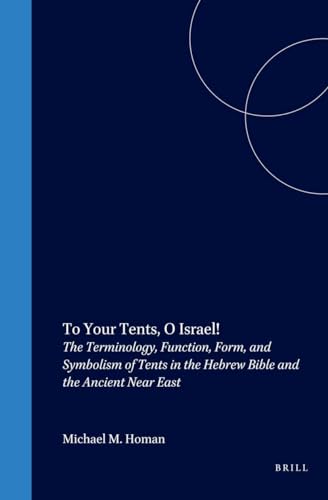 To Your Tents, O Israel!: The Terminology, Function, Form, and Symbolism of Tents in the Hebrew Bible and the Ancient Near East (Culture and History of the Ancient Near East) (9789004126060) by Homan, Michael M