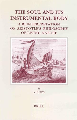 The Soul and Its Instrumental Body. A Reinterpretation of Aristotle's Philosophy of Living Nature (Brill's Studies in Intellectual History, BSIH Volume 112) - Bos, A.P.