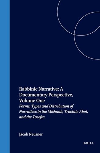 Rabbinic Narrative: A Documentary Perspective - Volume One: Forms, Types and Distribution of Narratives in the Mishnah, Tractate Abot, and the Tosefta . 14) (Brill Reference Library of Judaism) - Jacob Neusner