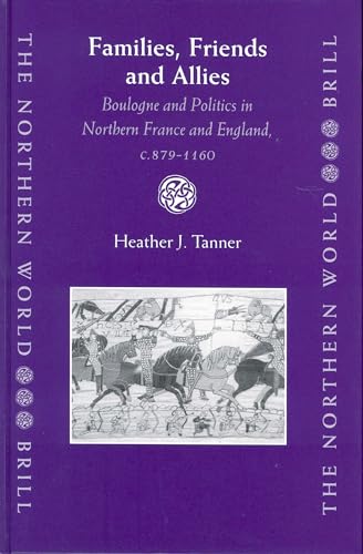 9789004132436: Families, Friends and Allies: Boulogne and Politics in Northern France and England, C.879-1160 (The Northern World ; V.6)