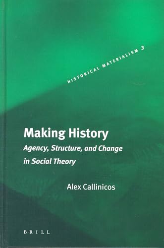 Making History: Agency, Structure, and Change in Social Theory (Historical Materialism Book Series, 3) (9789004136274) by Callinicos, Alex
