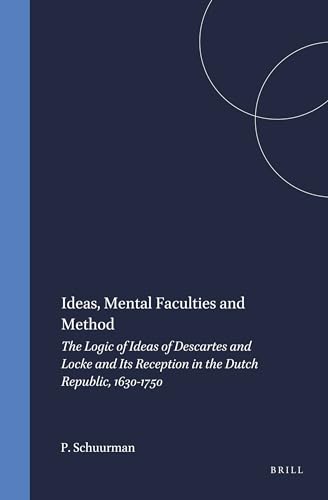 Ideas, Mental Faculties and Method: The Logic of Ideas of Descartes and Locke and Its Reception in the Dutch Republic, 1630-1750 (Hardback) - Paul Schuurman